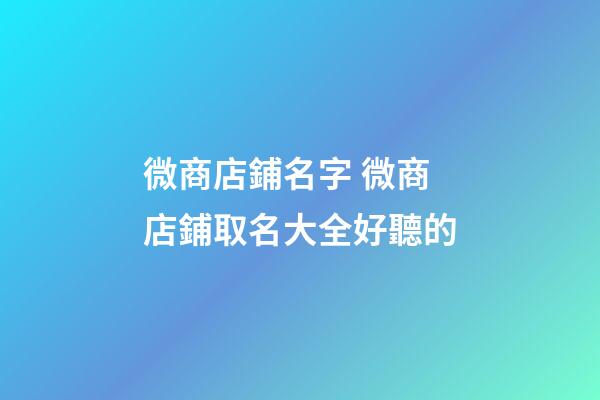 微商店鋪名字 微商店鋪取名大全好聽的-第1張-店鋪起名-玄機派